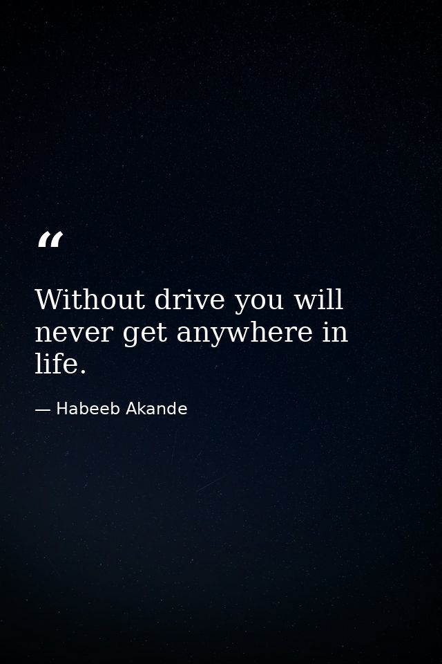 Without drive you will never get anywhere in life. — Habeeb Akande