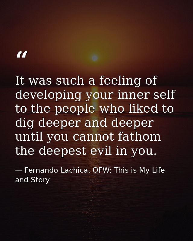It was such a feeling of developing your inner self to the people who liked to dig deeper and deeper until you cannot fa — Fernando Lachica, OFW: This is My Life and Story
