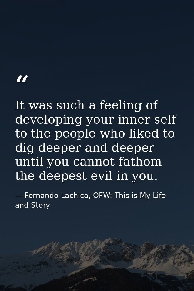 It was such a feeling of developing your inner self to the people who liked to dig deeper and deeper until you cannot fa — Fernando Lachica, OFW: This is My Life and Story