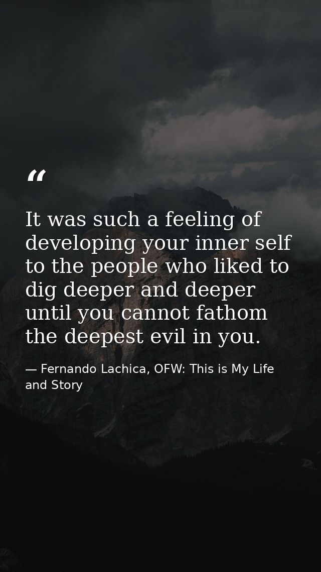 It was such a feeling of developing your inner self to the people who liked to dig deeper and deeper until you cannot fa — Fernando Lachica, OFW: This is My Life and Story