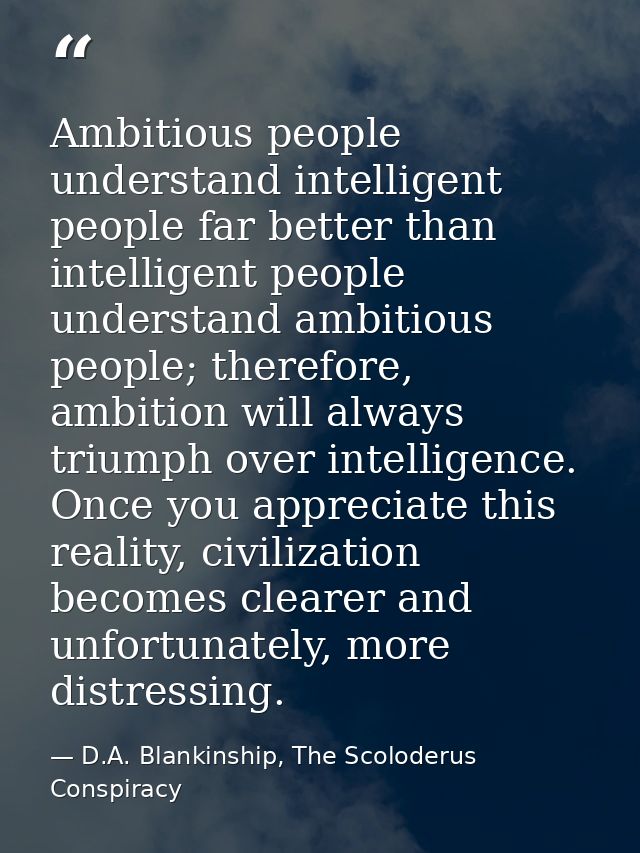 Ambitious people understand intelligent people far better than intelligent people understand ambitious people; therefore — D.A. Blankinship, The Scoloderus Conspiracy