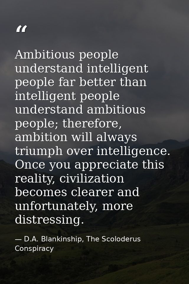 Ambitious people understand intelligent people far better than intelligent people understand ambitious people; therefore — D.A. Blankinship, The Scoloderus Conspiracy