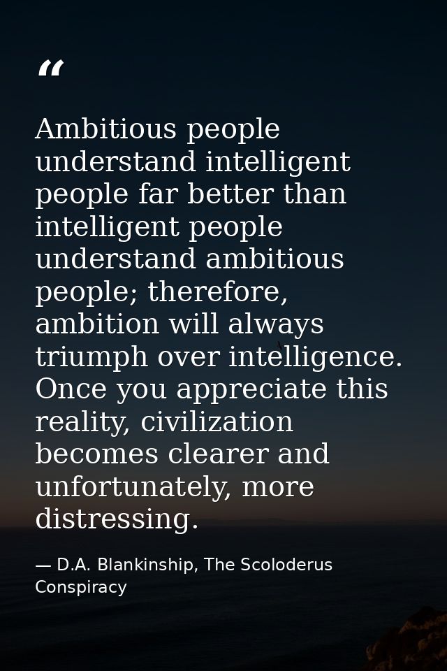 Ambitious people understand intelligent people far better than intelligent people understand ambitious people; therefore — D.A. Blankinship, The Scoloderus Conspiracy