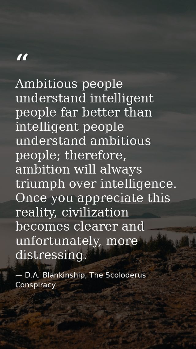 Ambitious people understand intelligent people far better than intelligent people understand ambitious people; therefore — D.A. Blankinship, The Scoloderus Conspiracy