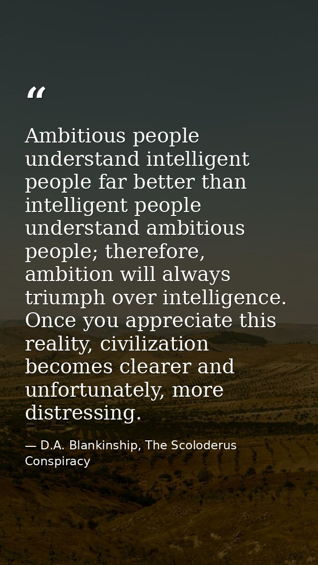 Ambitious people understand intelligent people far better than intelligent people understand ambitious people; therefore — D.A. Blankinship, The Scoloderus Conspiracy