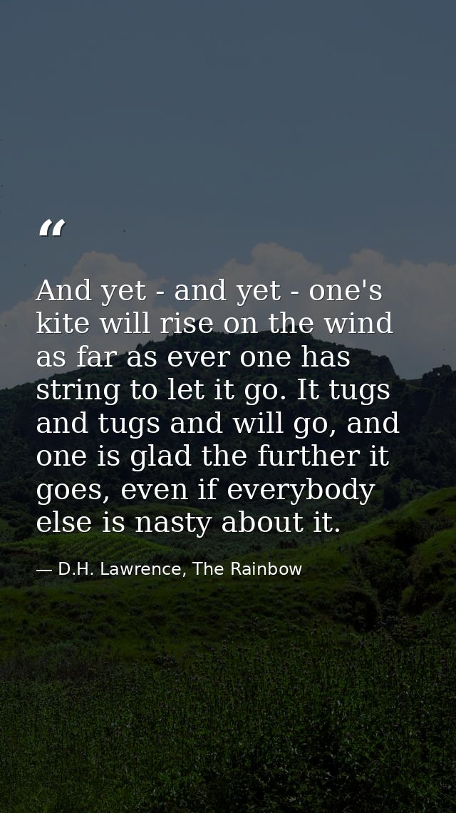 And yet - and yet - one's kite will rise on the wind as far as ever one has string to let it go. It tugs and tugs and wi — D.H. Lawrence, The Rainbow