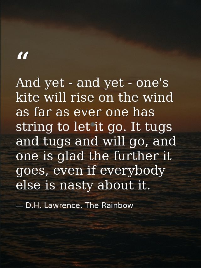 And yet - and yet - one's kite will rise on the wind as far as ever one has string to let it go. It tugs and tugs and wi — D.H. Lawrence, The Rainbow