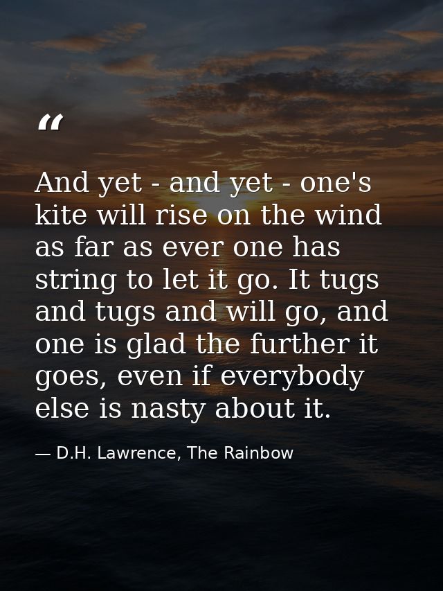 And yet - and yet - one's kite will rise on the wind as far as ever one has string to let it go. It tugs and tugs and wi — D.H. Lawrence, The Rainbow