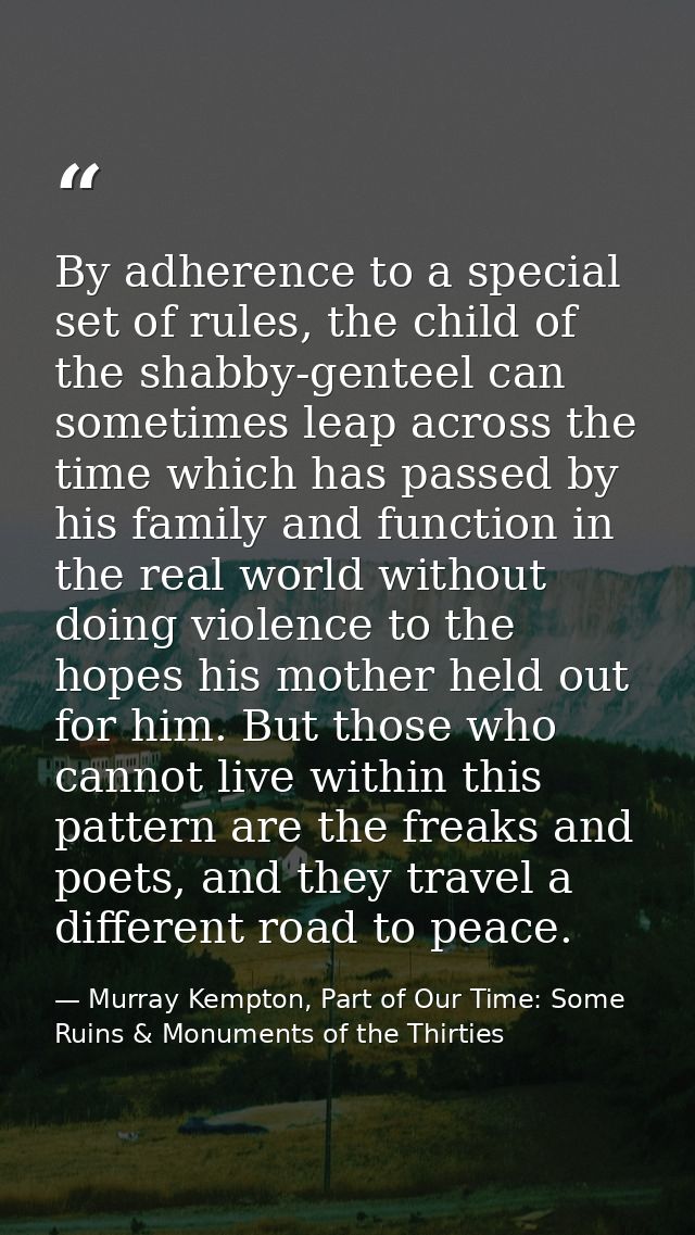 By adherence to a special set of rules, the child of the shabby-genteel can sometimes leap across the time which has pas — Murray Kempton, Part of Our Time: Some Ruins & Monuments of the Thirties