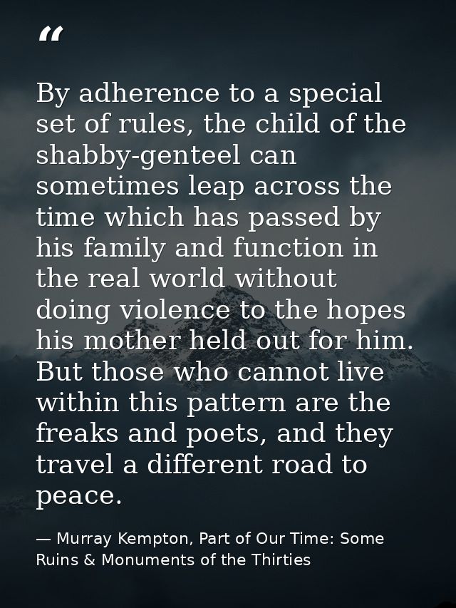 By adherence to a special set of rules, the child of the shabby-genteel can sometimes leap across the time which has pas — Murray Kempton, Part of Our Time: Some Ruins & Monuments of the Thirties