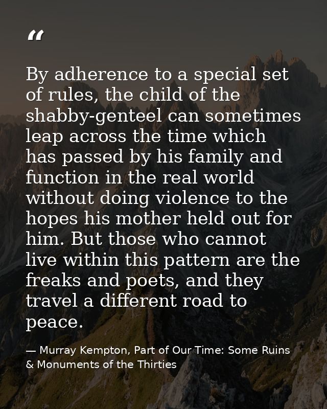By adherence to a special set of rules, the child of the shabby-genteel can sometimes leap across the time which has pas — Murray Kempton, Part of Our Time: Some Ruins & Monuments of the Thirties