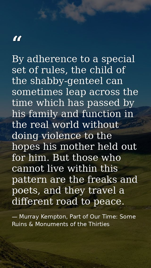 By adherence to a special set of rules, the child of the shabby-genteel can sometimes leap across the time which has pas — Murray Kempton, Part of Our Time: Some Ruins & Monuments of the Thirties