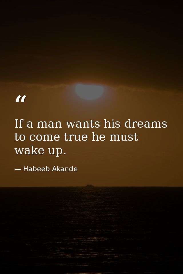 If a man wants his dreams to come true he must wake up. — Habeeb Akande