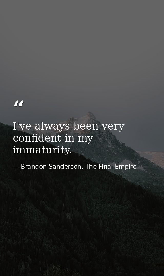 I've always been very confident in my immaturity. — Brandon Sanderson, The Final Empire