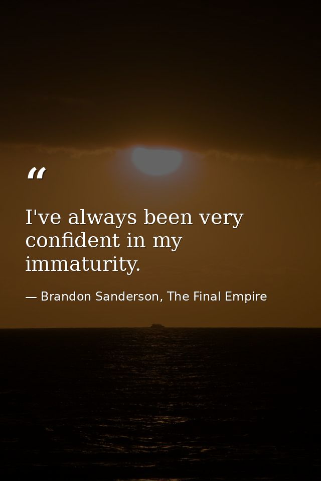 I've always been very confident in my immaturity. — Brandon Sanderson, The Final Empire
