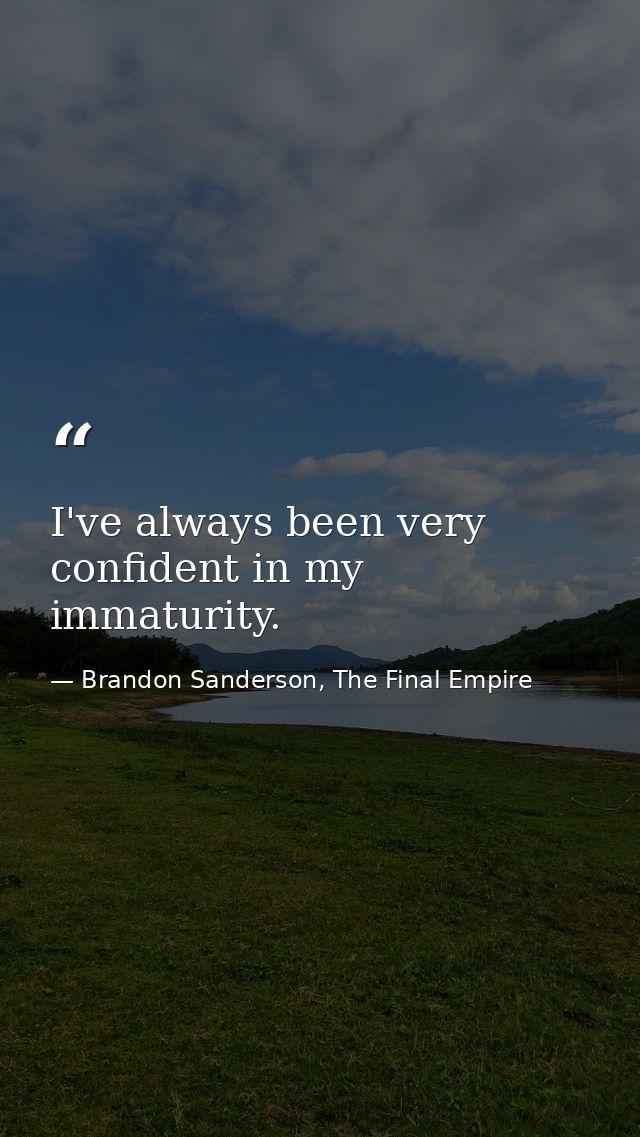 I've always been very confident in my immaturity. — Brandon Sanderson, The Final Empire