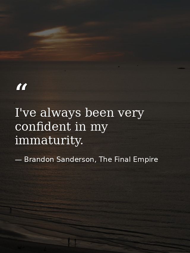 I've always been very confident in my immaturity. — Brandon Sanderson, The Final Empire