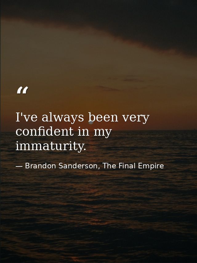 I've always been very confident in my immaturity. — Brandon Sanderson, The Final Empire