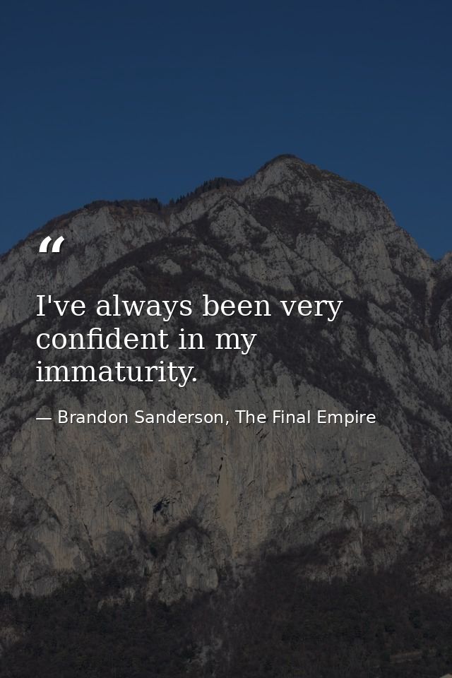 I've always been very confident in my immaturity. — Brandon Sanderson, The Final Empire