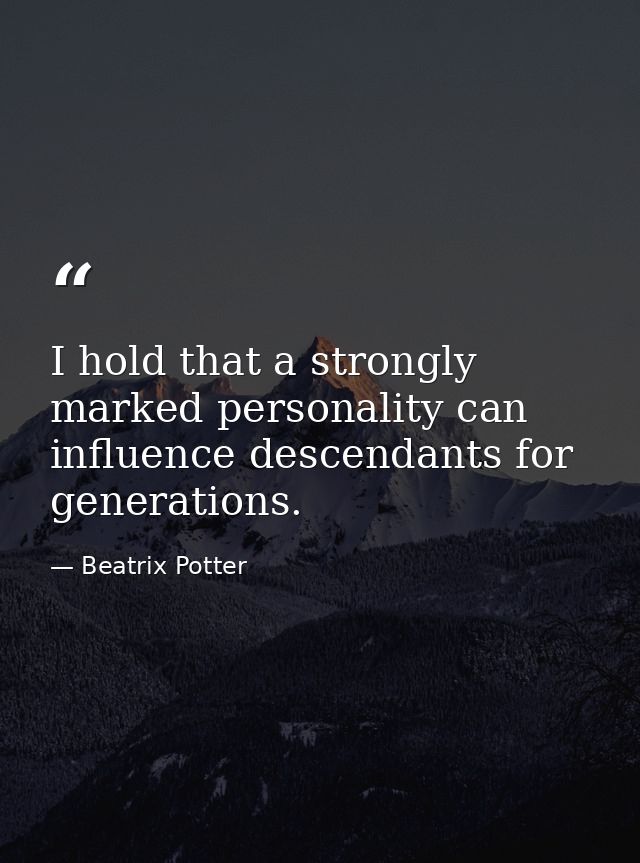 I hold that a strongly marked personality can influence descendants for generations. — Beatrix Potter