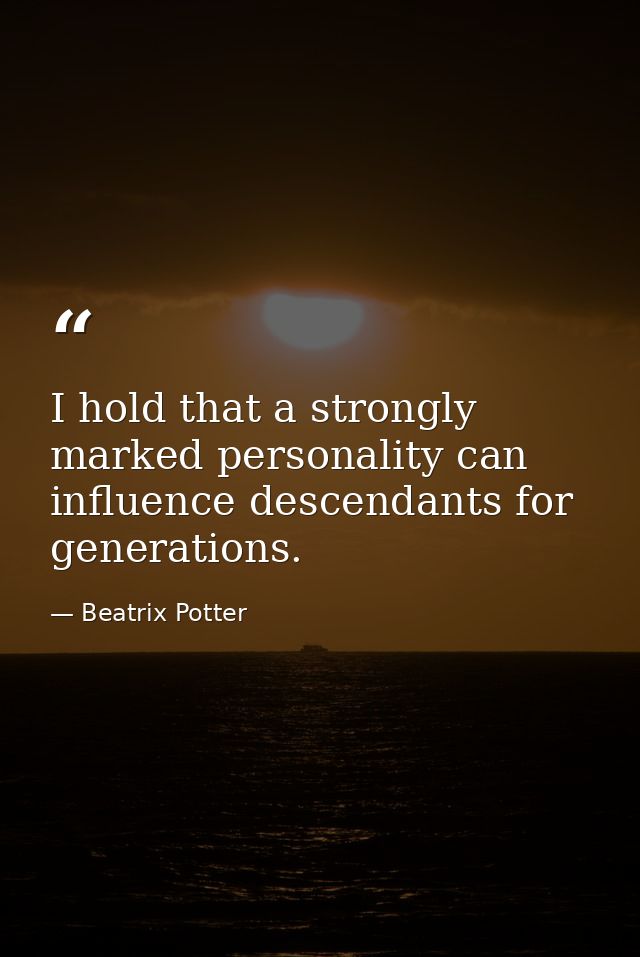 I hold that a strongly marked personality can influence descendants for generations. — Beatrix Potter