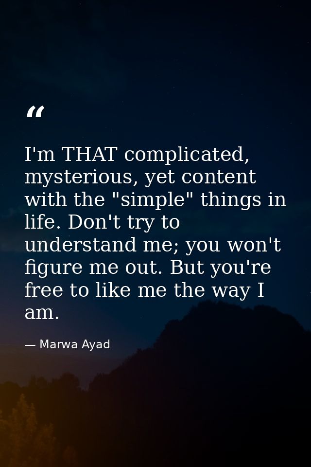 I'm THAT complicated, mysterious, yet content with the "simple" things in life. Don't try to understand me; you won't fi — Marwa Ayad