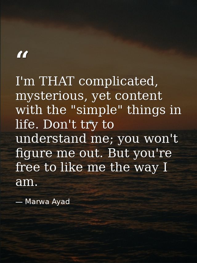 I'm THAT complicated, mysterious, yet content with the "simple" things in life. Don't try to understand me; you won't fi — Marwa Ayad