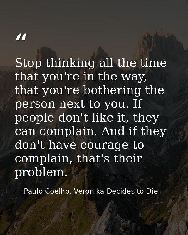 Stop thinking all the time that you're in the way, that you're bothering the person next to you. If people don't like it — Paulo Coelho, Veronika Decides to Die