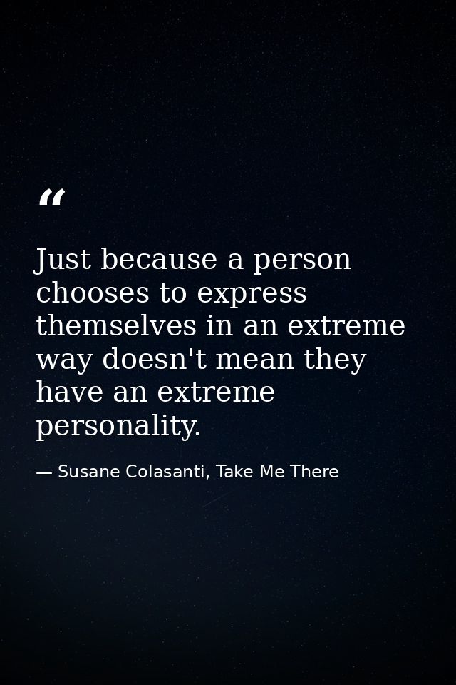 Just because a person chooses to express themselves in an extreme way doesn't mean they have an extreme personality. — Susane Colasanti, Take Me There