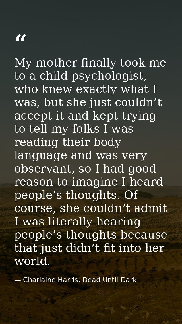 My mother finally took me to a child psychologist, who knew exactly what I was, but she just couldn’t accept it and kept — Charlaine Harris, Dead Until Dark