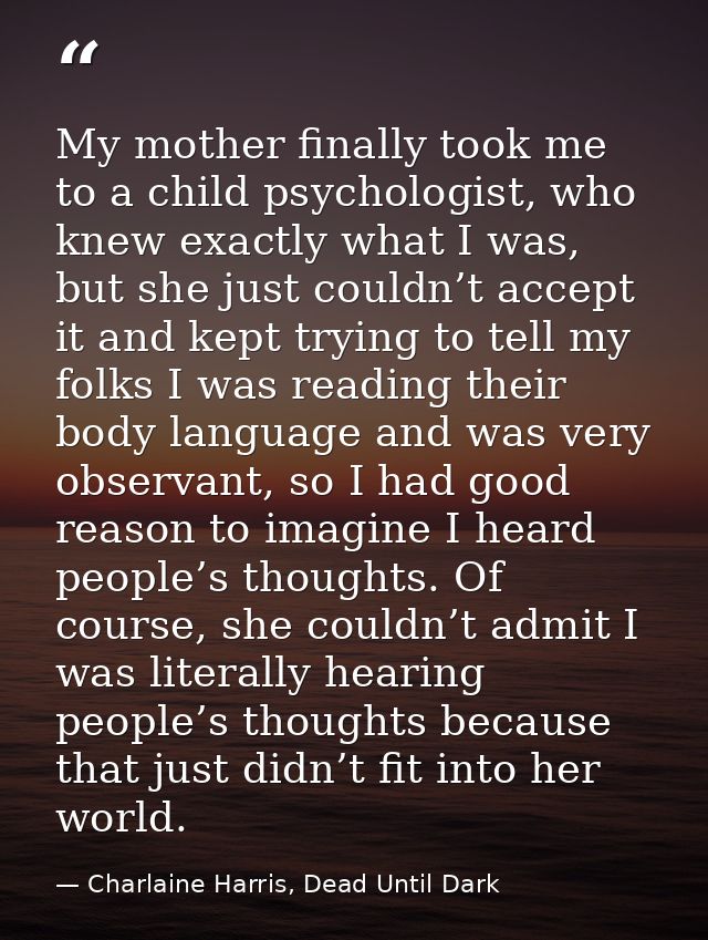 My mother finally took me to a child psychologist, who knew exactly what I was, but she just couldn’t accept it and kept — Charlaine Harris, Dead Until Dark