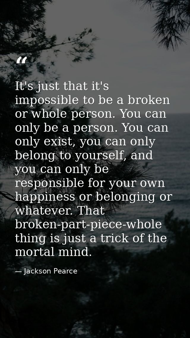 It's just that it's impossible to be a broken or whole person. You can only be a person. You can only exist, you can onl — Jackson Pearce