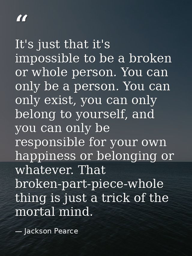 It's just that it's impossible to be a broken or whole person. You can only be a person. You can only exist, you can onl — Jackson Pearce