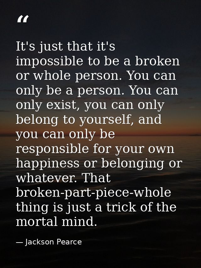 It's just that it's impossible to be a broken or whole person. You can only be a person. You can only exist, you can onl — Jackson Pearce