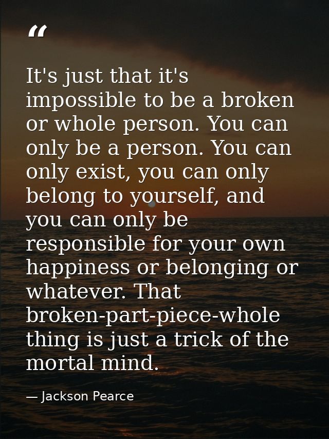 It's just that it's impossible to be a broken or whole person. You can only be a person. You can only exist, you can onl — Jackson Pearce