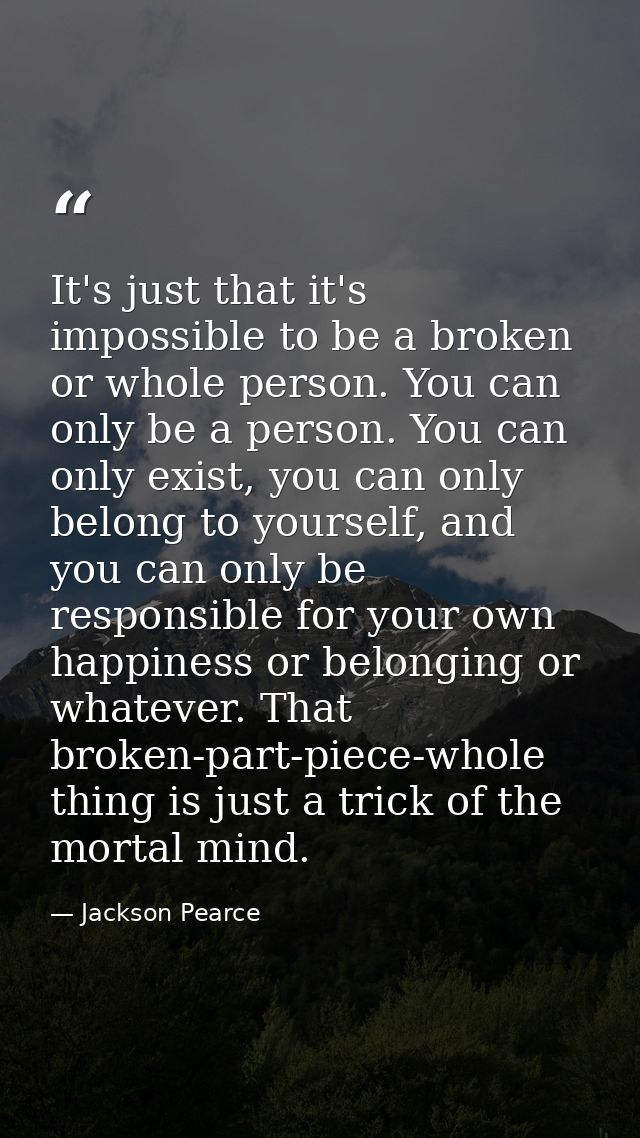 It's just that it's impossible to be a broken or whole person. You can only be a person. You can only exist, you can onl — Jackson Pearce