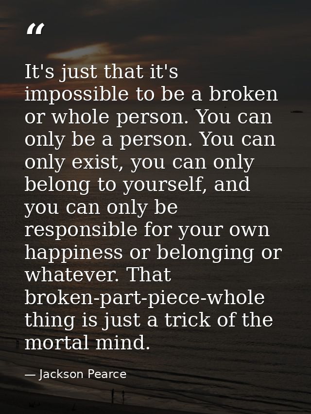 It's just that it's impossible to be a broken or whole person. You can only be a person. You can only exist, you can onl — Jackson Pearce