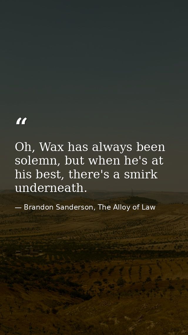 Oh, Wax has always been solemn, but when he's at his best, there's a smirk underneath. — Brandon Sanderson, The Alloy of Law