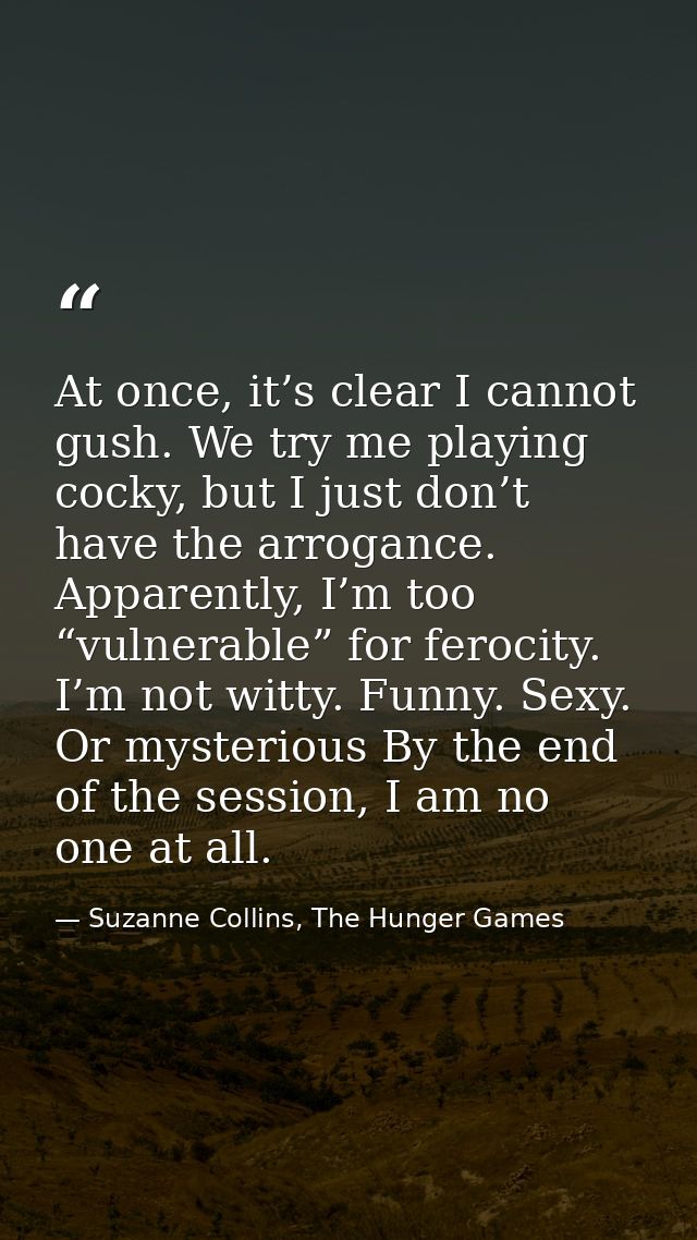 At once, it’s clear I cannot gush. We try me playing cocky, but I just don’t have the arrogance. Apparently, I’m too “vu — Suzanne Collins, The Hunger Games