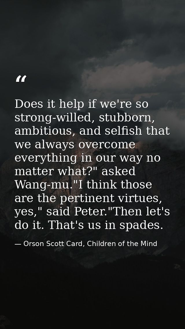 Does it help if we're so strong-willed, stubborn, ambitious, and selfish that we always overcome everything in our way n — Orson Scott Card, Children of the Mind