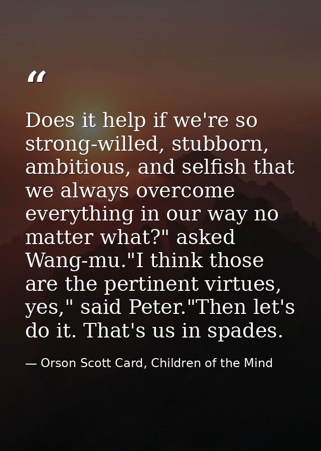 Does it help if we're so strong-willed, stubborn, ambitious, and selfish that we always overcome everything in our way n — Orson Scott Card, Children of the Mind