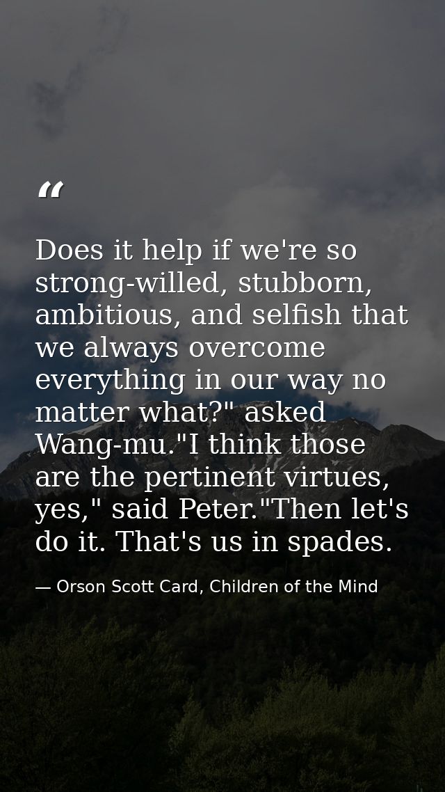 Does it help if we're so strong-willed, stubborn, ambitious, and selfish that we always overcome everything in our way n — Orson Scott Card, Children of the Mind