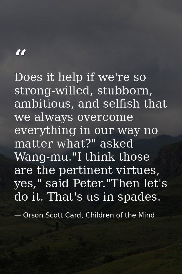 Does it help if we're so strong-willed, stubborn, ambitious, and selfish that we always overcome everything in our way n — Orson Scott Card, Children of the Mind