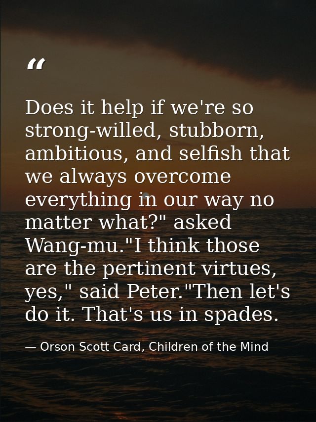 Does it help if we're so strong-willed, stubborn, ambitious, and selfish that we always overcome everything in our way n — Orson Scott Card, Children of the Mind