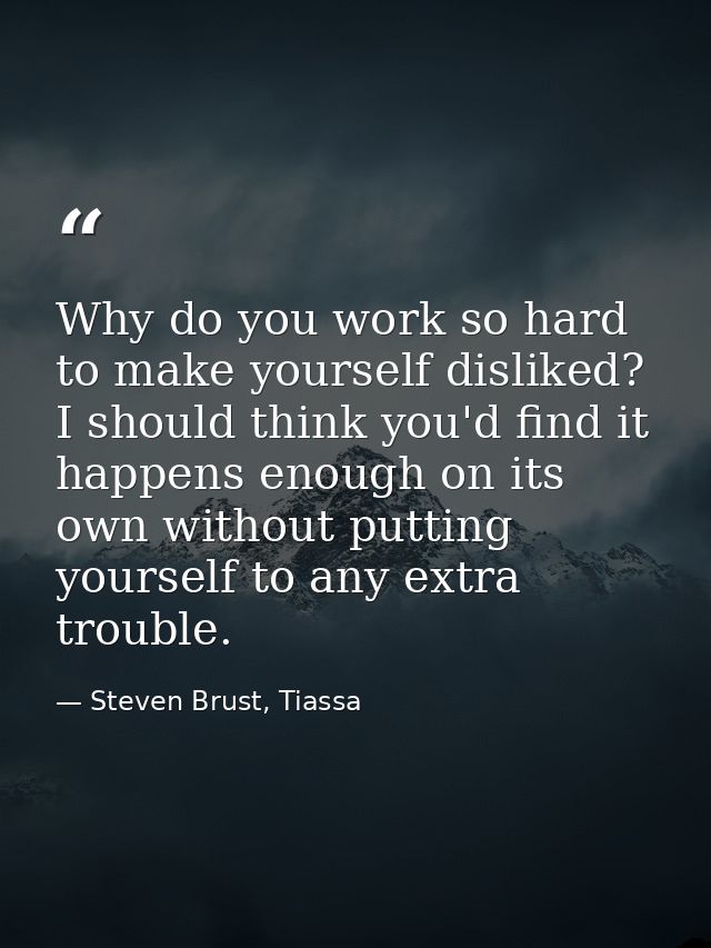 Why do you work so hard to make yourself disliked? I should think you'd find it happens enough on its own without puttin — Steven Brust, Tiassa
