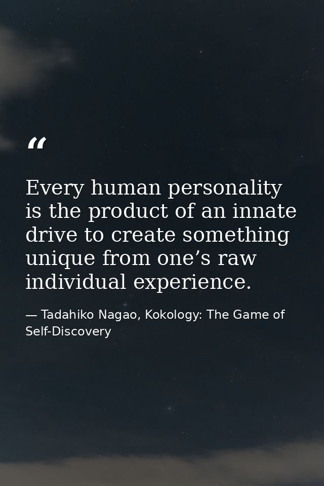 Every human personality is the product of an innate drive to create something unique from one’s raw individual experienc — Tadahiko Nagao, Kokology: The Game of Self-Discovery