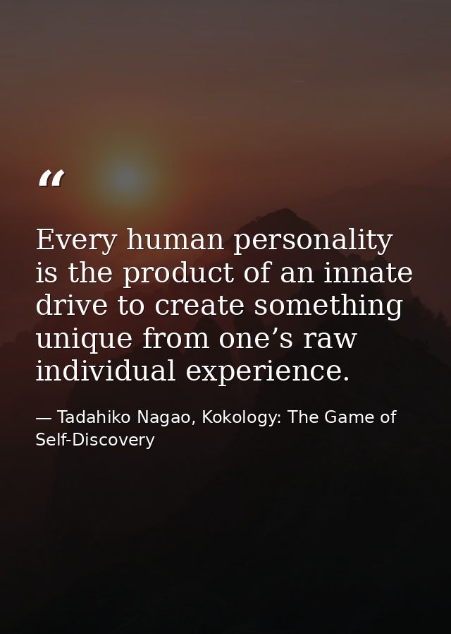 Every human personality is the product of an innate drive to create something unique from one’s raw individual experienc — Tadahiko Nagao, Kokology: The Game of Self-Discovery