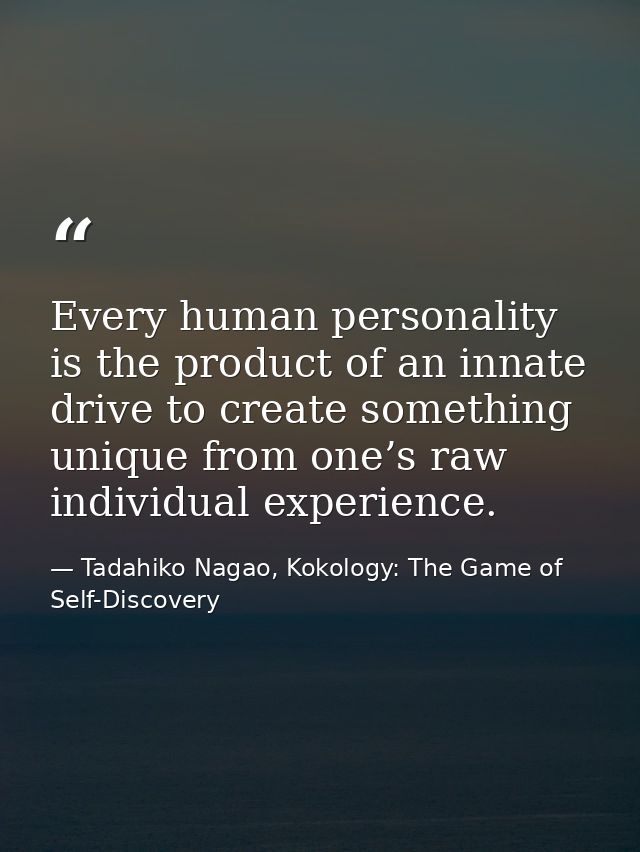 Every human personality is the product of an innate drive to create something unique from one’s raw individual experienc — Tadahiko Nagao, Kokology: The Game of Self-Discovery
