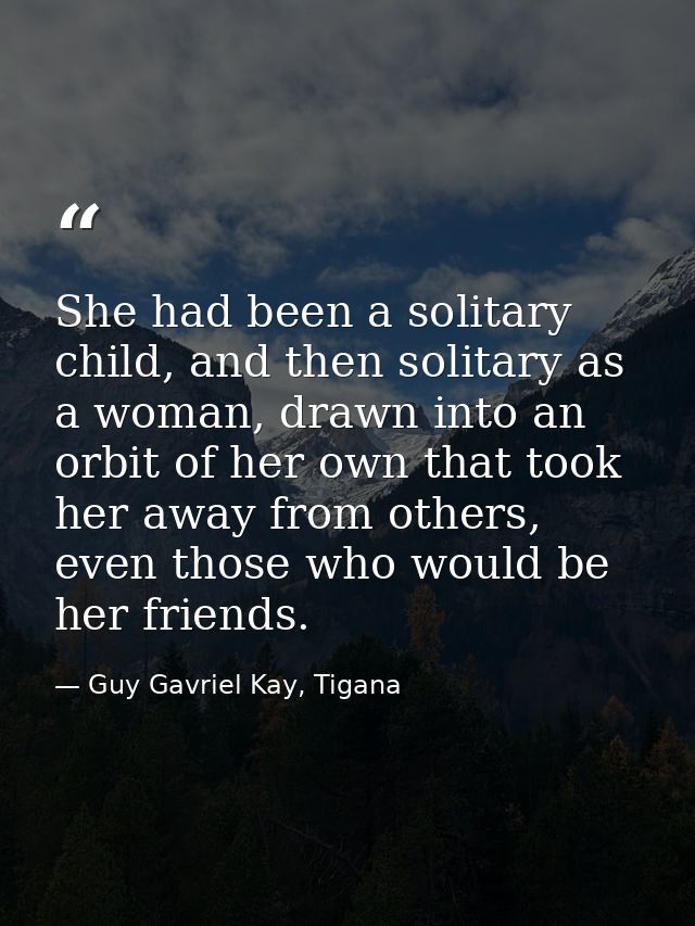 She had been a solitary child, and then solitary as a woman, drawn into an orbit of her own that took her away from othe — Guy Gavriel Kay, Tigana