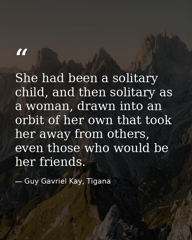 She had been a solitary child, and then solitary as a woman, drawn into an orbit of her own that took her away from othe — Guy Gavriel Kay, Tigana